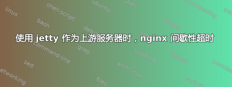 使用 jetty 作为上游服务器时，nginx 间歇性超时