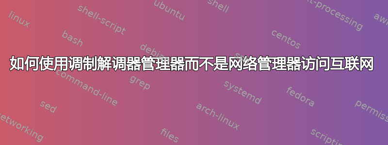 如何使用调制解调器管理器而不是网络管理器访问互联网