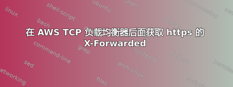 在 AWS TCP 负载均衡器后面获取 https 的 X-Forwarded