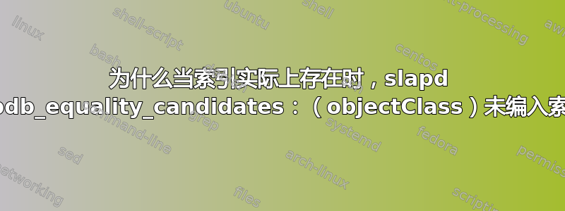 为什么当索引实际上存在时，slapd 会说“bdb_equality_candidates：（objectClass）未编入索引”？