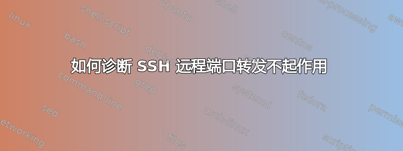 如何诊断 SSH 远程端口转发不起作用