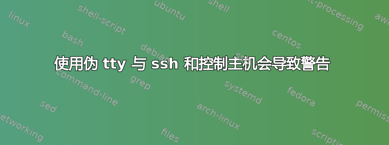 使用伪 tty 与 ssh 和控制主机会导致警告