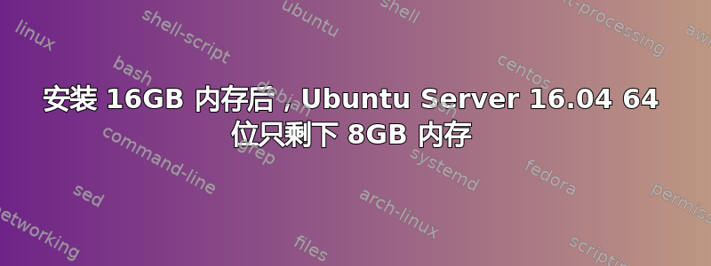 安装 16GB 内存后，Ubuntu Server 16.04 64 位只剩下 8GB 内存