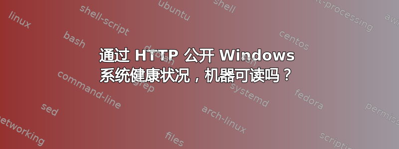 通过 HTTP 公开 Windows 系统健康状况，机器可读吗？