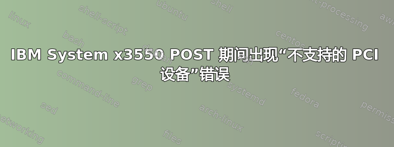 IBM System x3550 POST 期间出现“不支持的 PCI 设备”错误