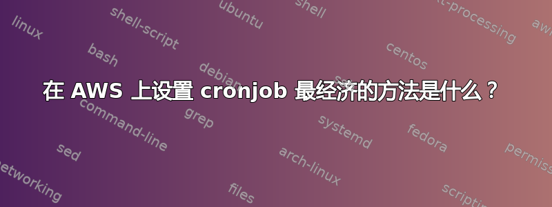 在 AWS 上设置 cronjob 最经济的方法是什么？