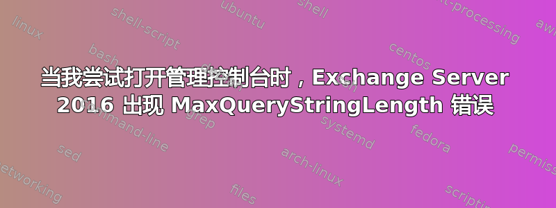 当我尝试打开管理控制台时，Exchange Server 2016 出现 MaxQueryStringLength 错误