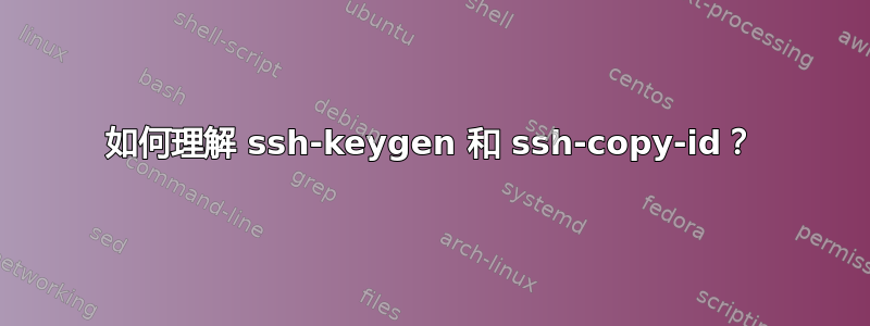 如何理解 ssh-keygen 和 ssh-copy-id？