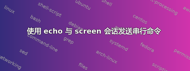 使用 echo 与 screen 会话发送串行命令