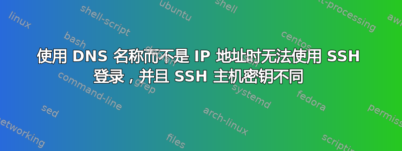 使用 DNS 名称而不是 IP 地址时无法使用 SSH 登录，并且 SSH 主机密钥不同