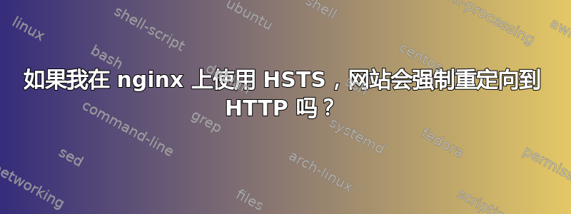 如果我在 nginx 上使用 HSTS，网站会强制重定向到 HTTP 吗？