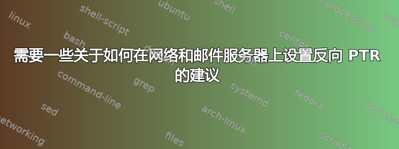 需要一些关于如何在网络和邮件服务器上设置反向 PTR 的建议