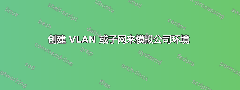 创建 VLAN 或子网来模拟公司环境