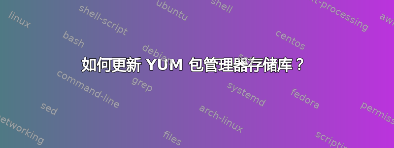 如何更新 YUM 包管理器存储库？