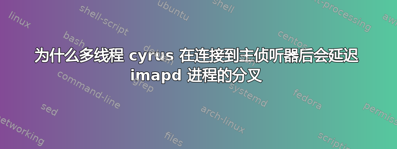 为什么多线程 cyrus 在连接到主侦听器后会延迟 imapd 进程的分叉