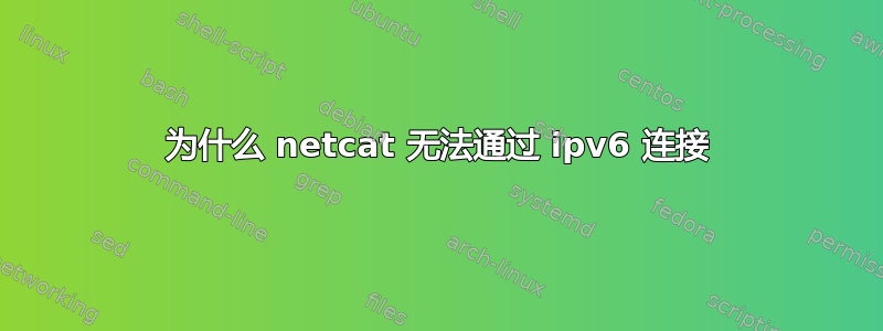 为什么 netcat 无法通过 ipv6 连接