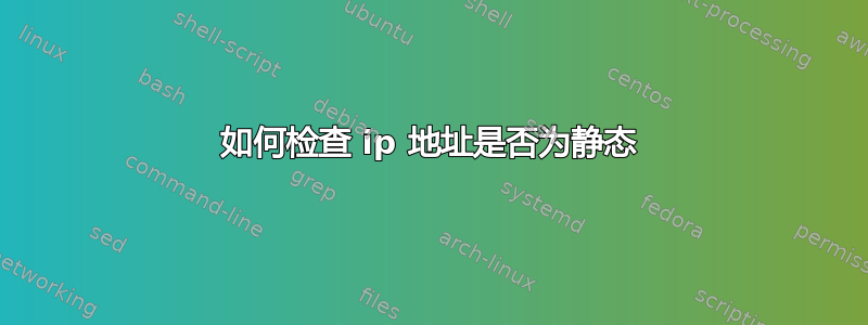 如何检查 ip 地址是否为静态