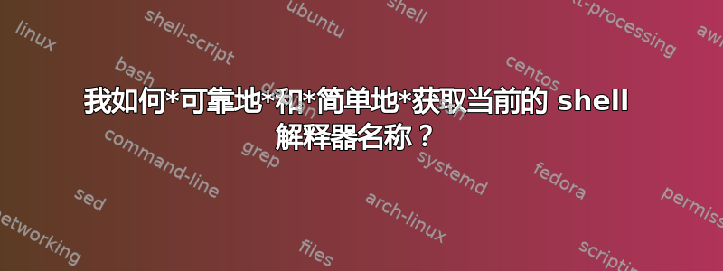 我如何*可靠地*和*简单地*获取当前的 shell 解释器名称？