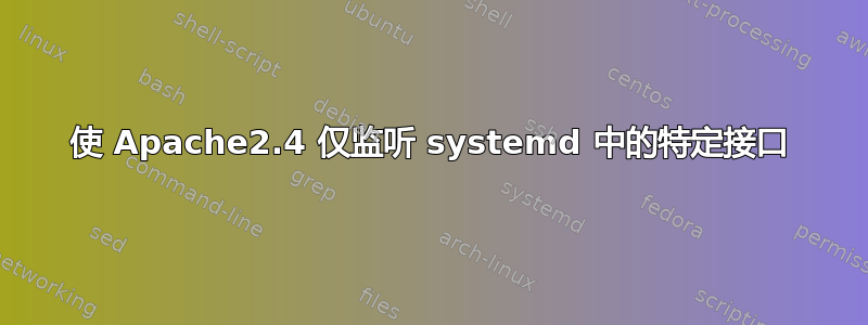 使 Apache2.4 仅监听 systemd 中的特定接口