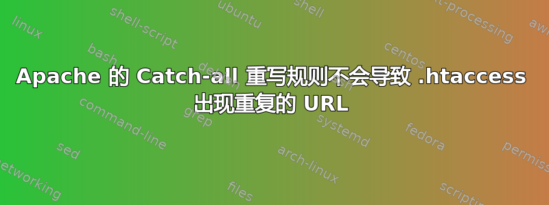 Apache 的 Catch-all 重写规则不会导致 .htaccess 出现重复的 URL