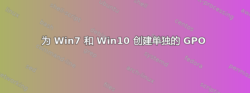 为 Win7 和 Win10 创建单独的 GPO