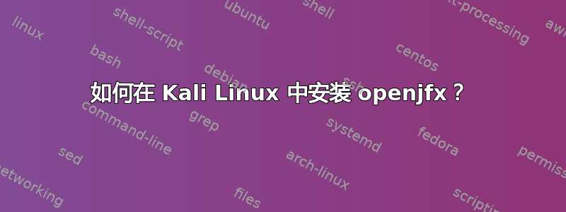 如何在 Kali Linux 中安装 openjfx？