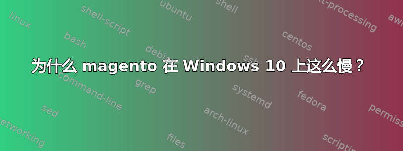 为什么 magento 在 Windows 10 上这么慢？