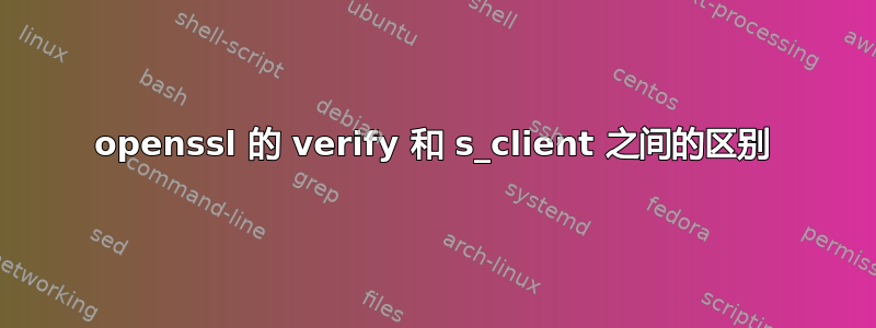 openssl 的 verify 和 s_client 之间的区别