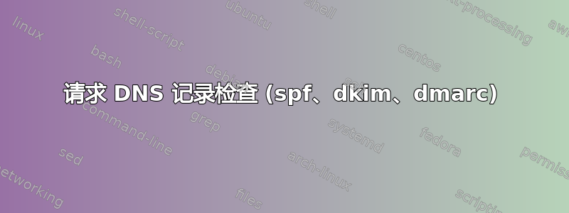 请求 DNS 记录检查 (spf、dkim、dmarc)