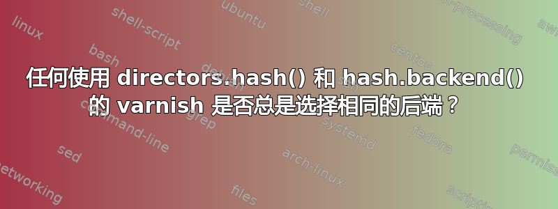 任何使用 directors.hash() 和 hash.backend() 的 varnish 是否总是选择相同的后端？