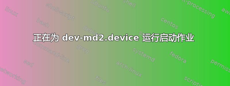 正在为 dev-md2.device 运行启动作业