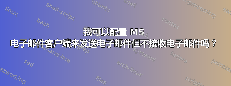 我可以配置 MS 电子邮件客户端来发送电子邮件但不接收电子邮件吗？