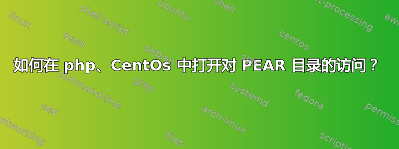 如何在 php、CentOs 中打开对 PEAR 目录的访问？