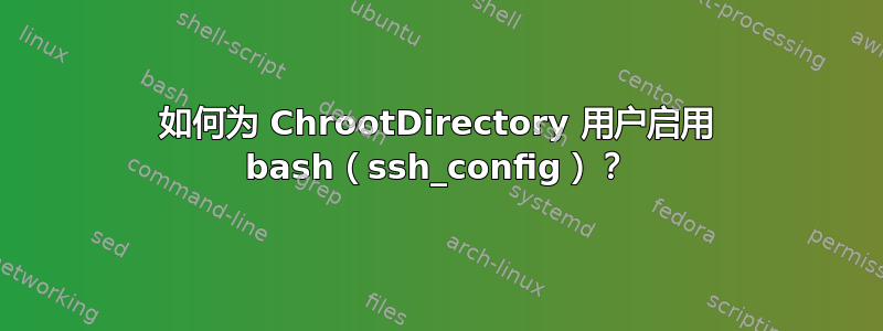 如何为 ChrootDirectory 用户启用 bash（ssh_config）？