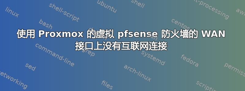 使用 Proxmox 的虚拟 pfsense 防火墙的 WAN 接口上没有互联网连接