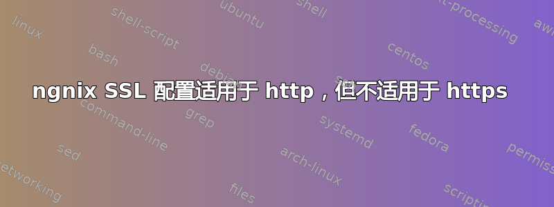 ngnix SSL 配置适用于 http，但不适用于 https 