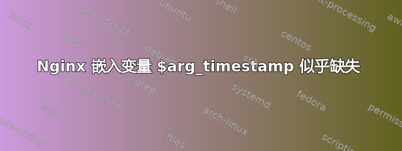 Nginx 嵌入变量 $arg_timestamp 似乎缺失