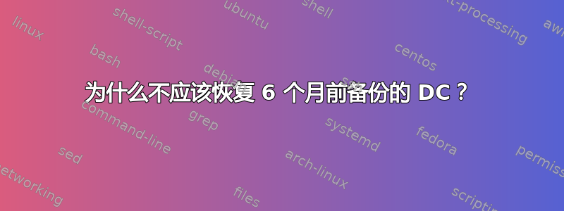 为什么不应该恢复 6 个月前备份的 DC？