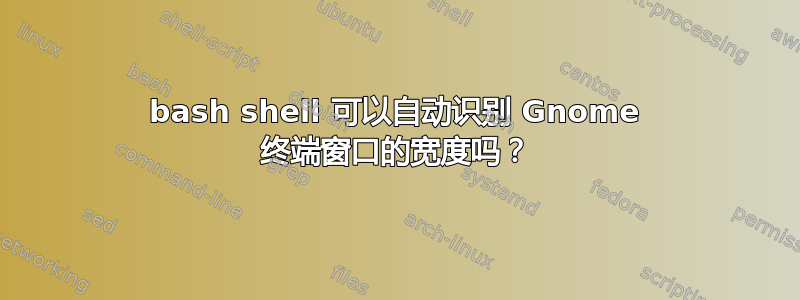 bash shell 可以自动识别 Gnome 终端窗口的宽度吗？