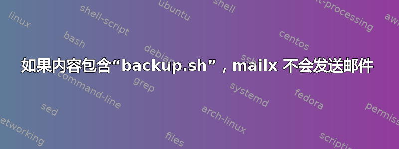 如果内容包含“backup.sh”，mailx 不会发送邮件