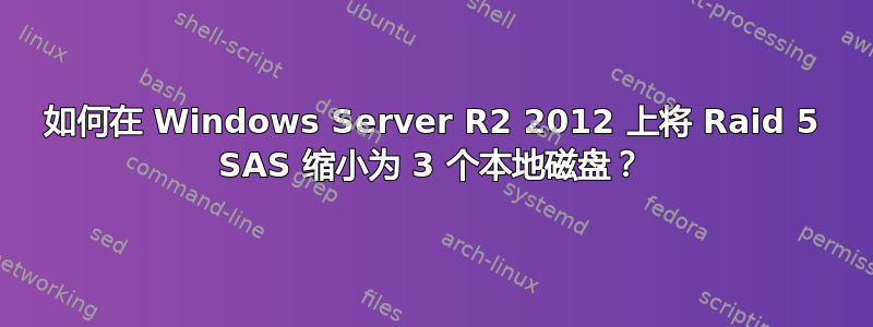 如何在 Windows Server R2 2012 上将 Raid 5 SAS 缩小为 3 个本地磁盘？