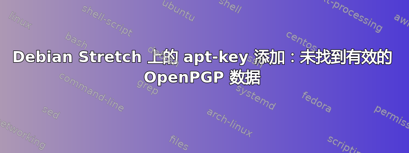 Debian Stretch 上的 apt-key 添加：未找到有效的 OpenPGP 数据