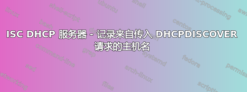 ISC DHCP 服务器 - 记录来自传入 DHCPDISCOVER 请求的主机名