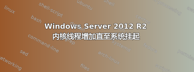 Windows Server 2012 R2 内核线程增加直至系统挂起