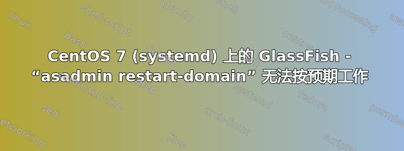 CentOS 7 (systemd) 上的 GlassFish - “asadmin restart-domain” 无法按预期工作