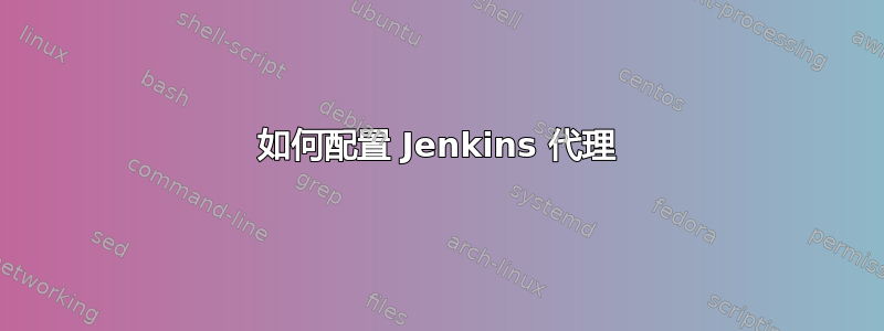 如何配置 Jenkins 代理