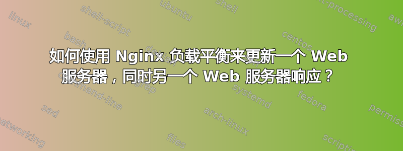 如何使用 Nginx 负载平衡来更新一个 Web 服务器，同时另一个 Web 服务器响应？