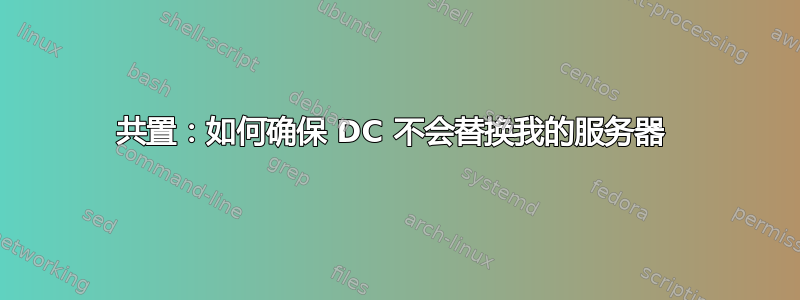 共置：如何确保 DC 不会替换我的服务器 