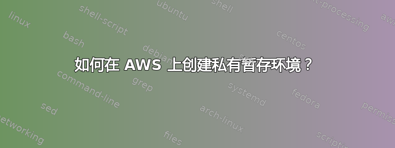 如何在 AWS 上创建私有暂存环境？