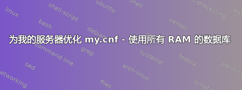 为我的服务器优化 my.cnf - 使用所有 RAM 的数据库